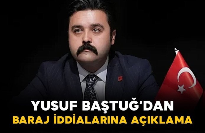 Yusuf Baştuğ'dan baraj iddialarına açıklama