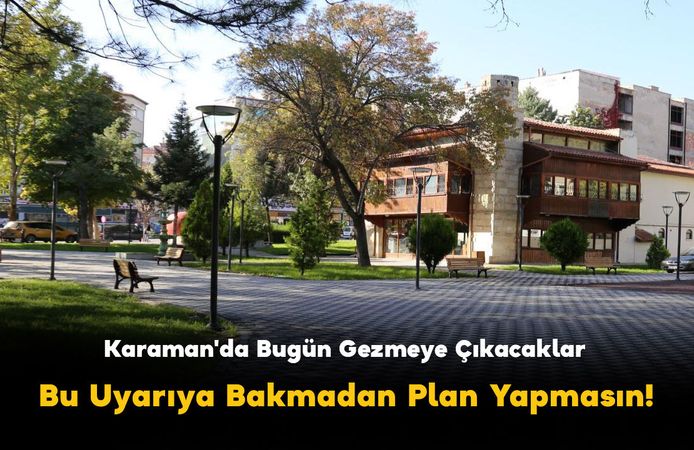 Karaman'da Bugün Gezmeye Çıkacaklar Bu Uyarıya Bakmadan Plan Yapmasın!