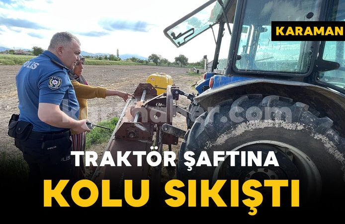 Karaman'da traktör şaftına kolu sıkışan şahıs yaralandı