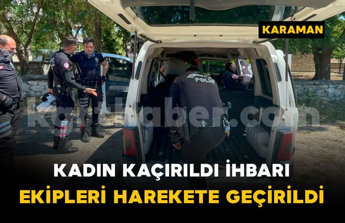 Kadın kaçırıldı ihbarı ekipleri harekete geçirdi