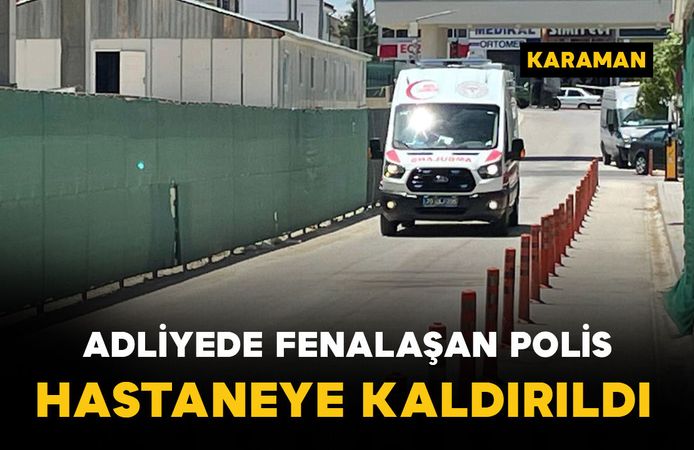 Karaman'da adliyede fenalaşan polis memuru hastaneye kaldırıldı