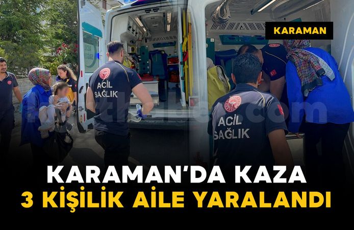 Karaman'da kaza: 3 kişilik aile yaralandı