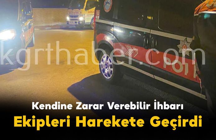 Kendine Zarar Verebilir İhbarı Ekipleri Harekete Geçirdi