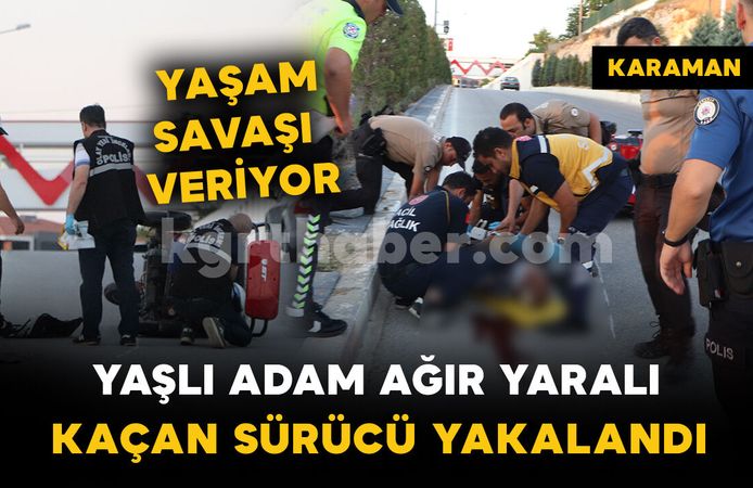Çarpıp kaçmıştı, polis yakaladı: yaşlı adam yaşam savaşı veriyor