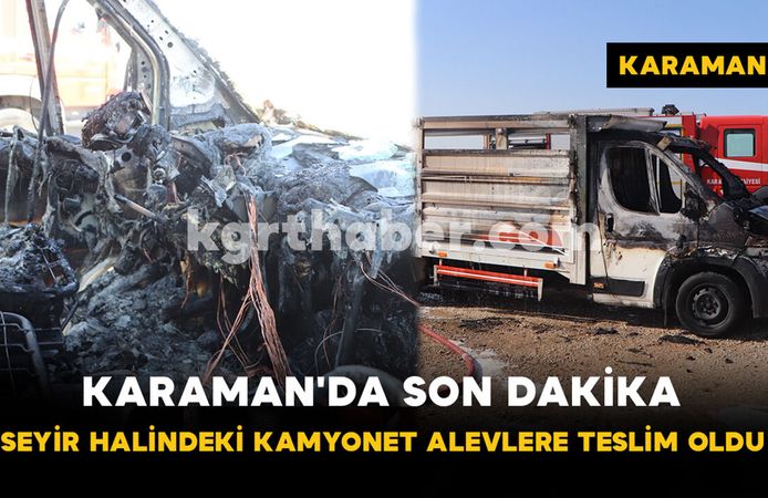 Karaman'da Seyir Halindeki Kamyonet Alevlere Teslim Oldu