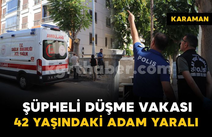 Karaman'da şüpheli düşme vakası: 1 kişi yaralandı
