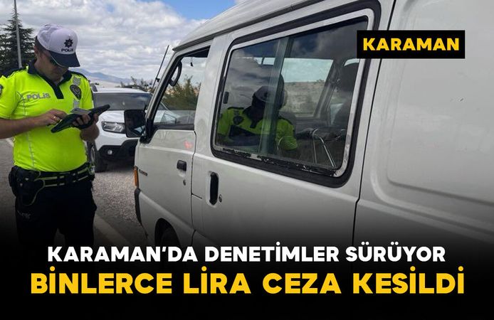 Karaman'da uygulama noktasında sıkı denetim: binlerce lira ceza kesildi