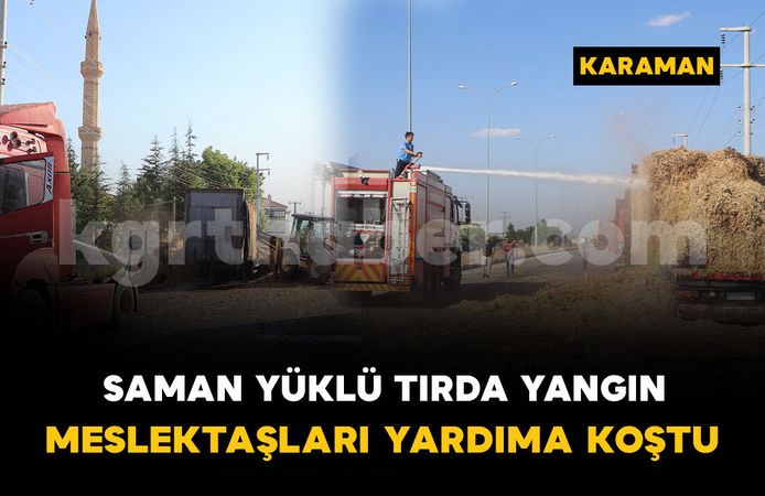 Saman yüklü tırda yangın çıktı, meslektaşları yardıma koştu