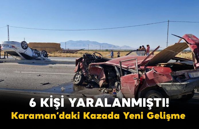 6 Kişi Yaralanmıştı! Karaman’daki Kazada Yeni Gelişme