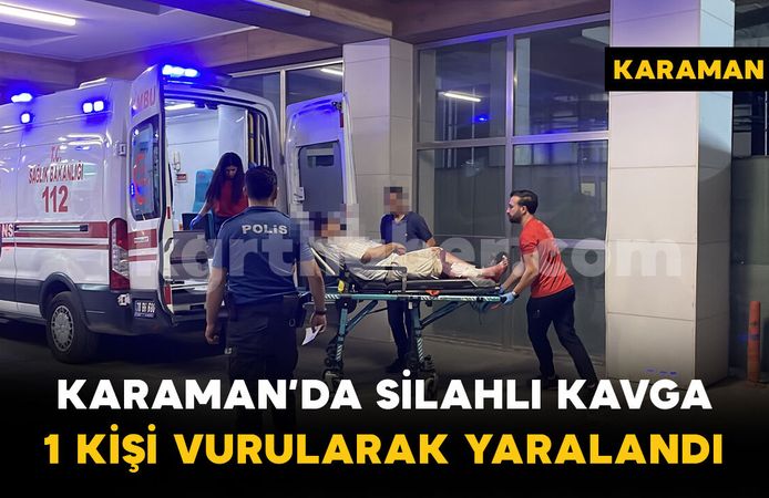 Karaman'da silahlı kavga: 1 kişi bacağından vurularak yaralandı