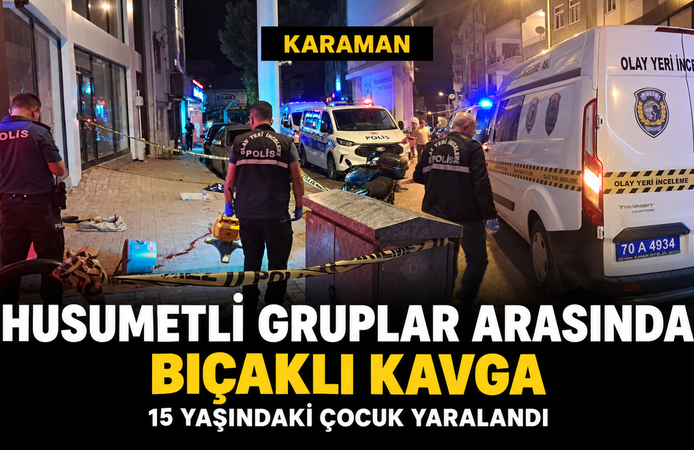 Karaman’da husumetli iki grup arasında bıçaklı kavga: 15 yaşındaki çocuk yaralandı