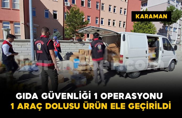 Karaman’da “Gıda Güvenliği-1” operasyonu: Yüzlerce kilo ve litre ürün ele geçirildi