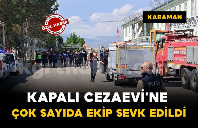 Karaman’da M Tipi Kapalı Cezaevi'ne çok sayıda ekip sevk edildi: gerçeği aratmayan tatbikat