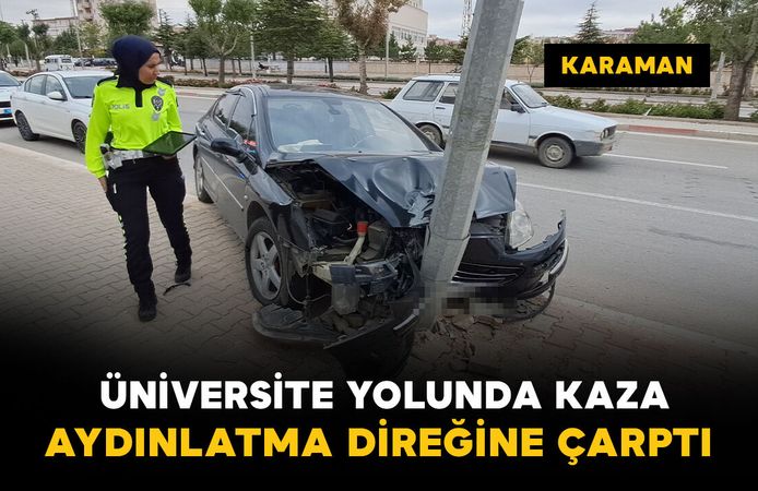 Karaman'da üniversite yolunda kaza: otomobil aydınlatma direğine çarptı