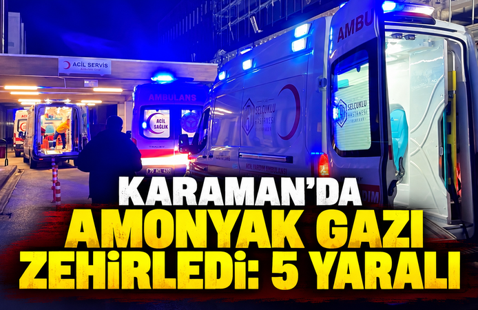 Karaman’da amonyak zehirlenmesi: 5 kişi hastanelik oldu