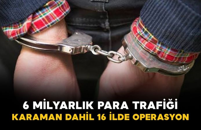 6 milyarlık para trafiğine Karaman dahil 16 ilde operasyon