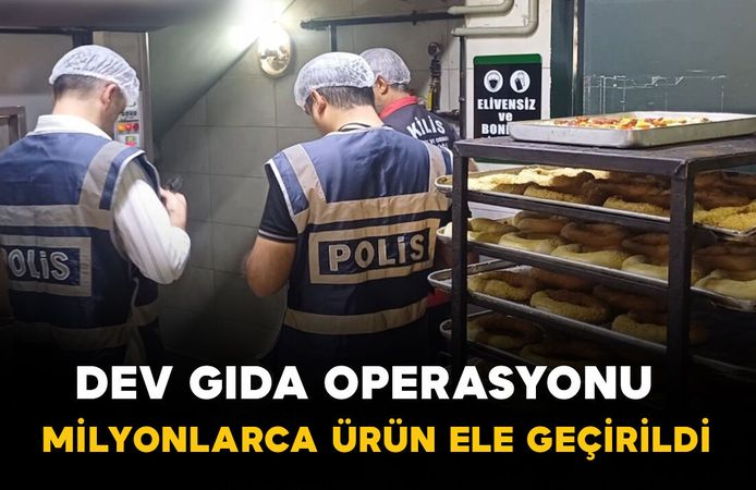 Dev gıda operasyonu: milyonlarca ürün ele geçirildi