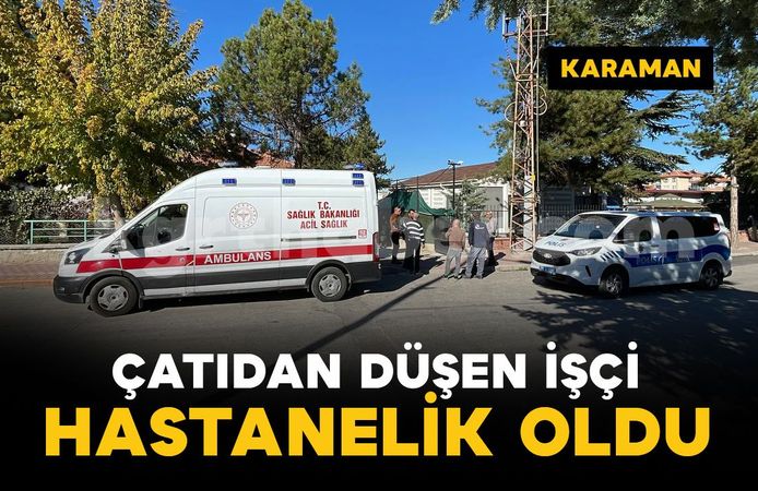 Karaman'da çatı tamiri yapan işçi yüksekten düşerek yaralandı