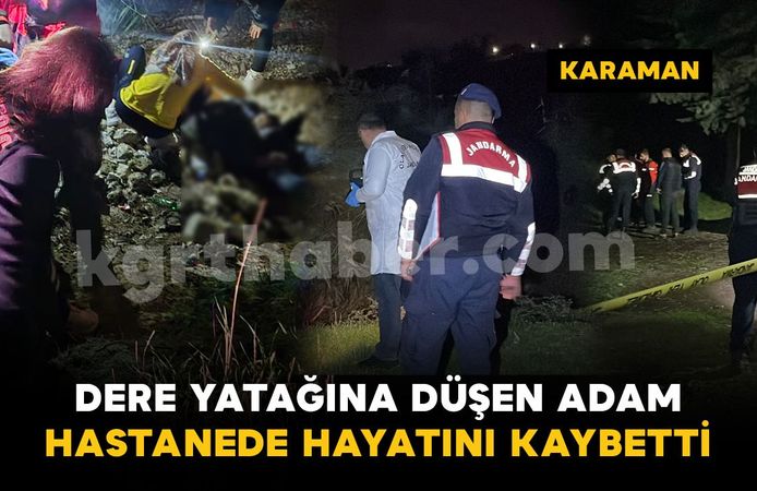 Karaman'da dere yatağına düşen şahıs hastanede hayatını kaybetti