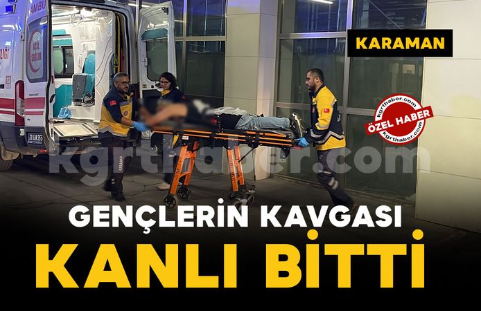 Karaman'da gençlerin kavgası kanlı bitti: 1 kişi bıçaklandı