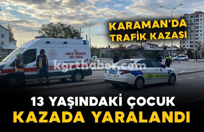 Karaman'da korkutan kaza: 13 yaşındaki çocuk yaralandı