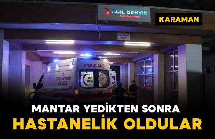 Karaman'da mantar yedikten sonra rahatsızlanan aile hastaneye kaldırıldı