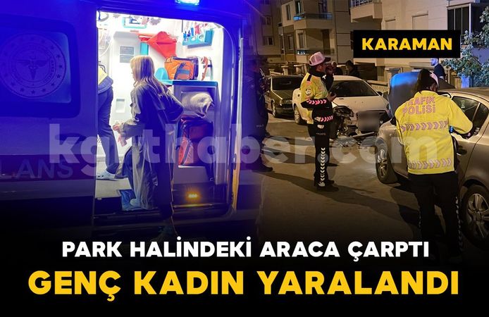 Karaman'da otomobil park halindeki araca çarptı: genç kadın yaralandı