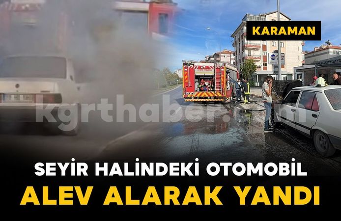 Karaman'da seyir halindeki otomobil motor kısmından alev alarak yandı