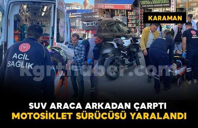 Karaman’da SUV araca arkadan çarpan motosikletin sürücüsü yaralandı