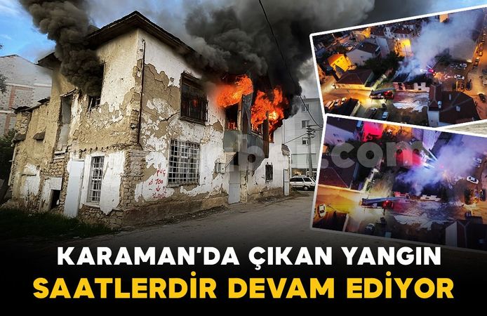 Karaman’da tarihi sit alanı binadaki yangın saatlerdir sürüyor