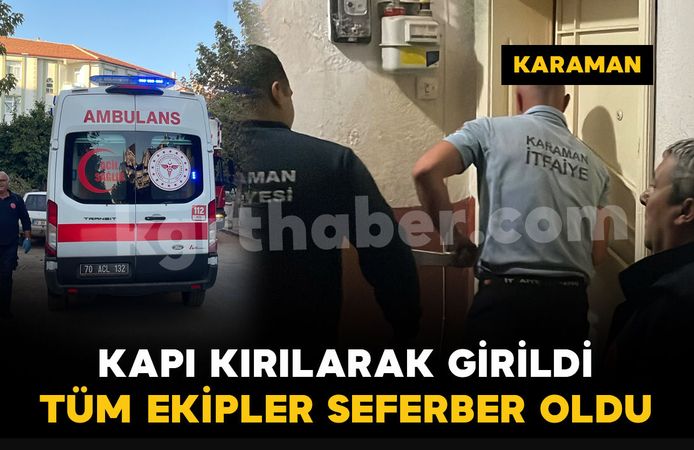 Karaman'da tüm ekipler harekete geçti: kapıyı kırarak içeri girdiler