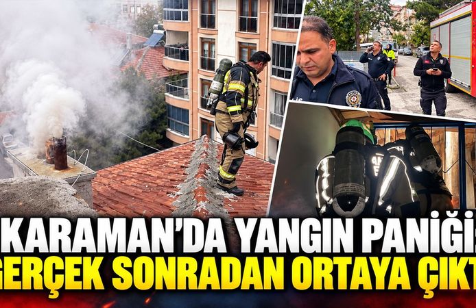 Karaman'da yangın paniği: Gerçek sonradan ortaya çıktı