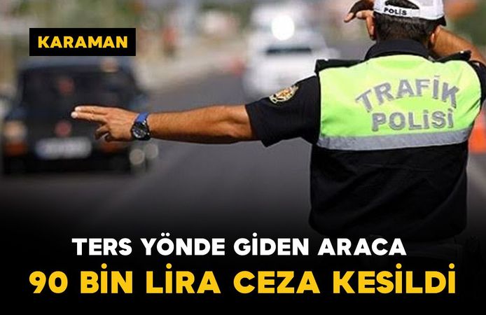 Karaman-Konya yolunda ters yönde giden sürücüye 90 bin lira ceza