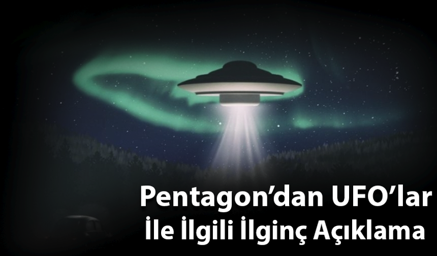 Pentagon’dan UFO’lar İle İlgili İlginç Açıklama