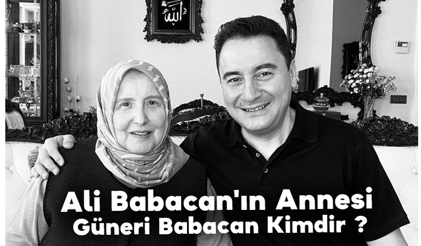 Ali Babacan'ın Annesi Güneri Babacan Kimdir ? Güneri Babacan Nereli ?