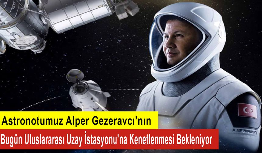 Astronotumuz Alper Gezeravcı’nın Bugün Uluslararası Uzay İstasyonu’na Kenetlenmesi Bekleniyor