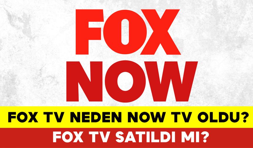Fox TV Neden Now TV Oldu? Fox TV Satıldı mı?