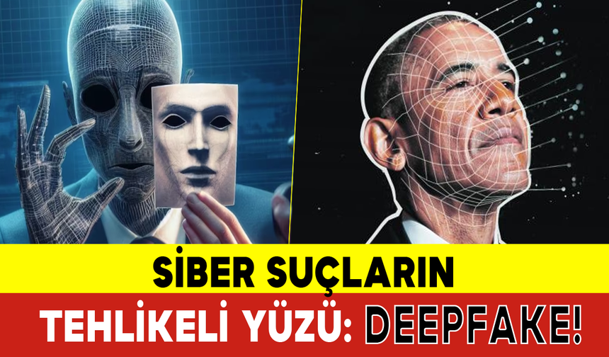 Siber Suçların Tehlikeli Yüzü: Deepfake