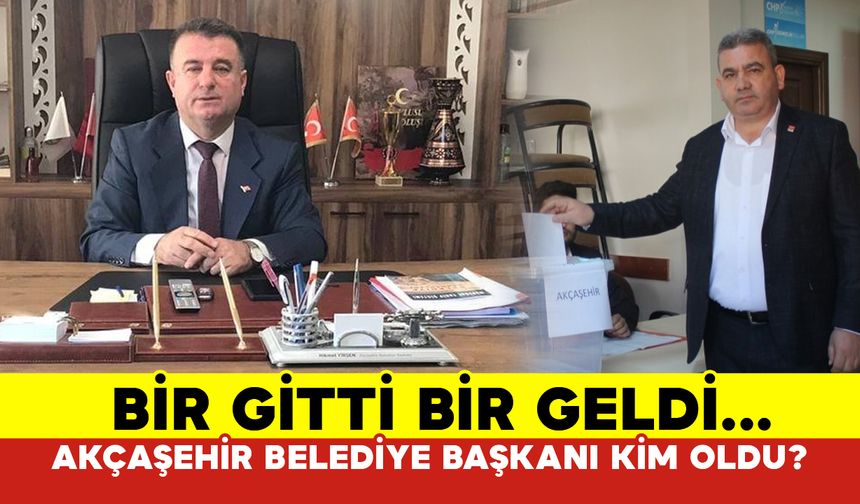 Bir Gitti Bir Geldi... Akçaşehir Belediye Başkanı Kim Oldu?