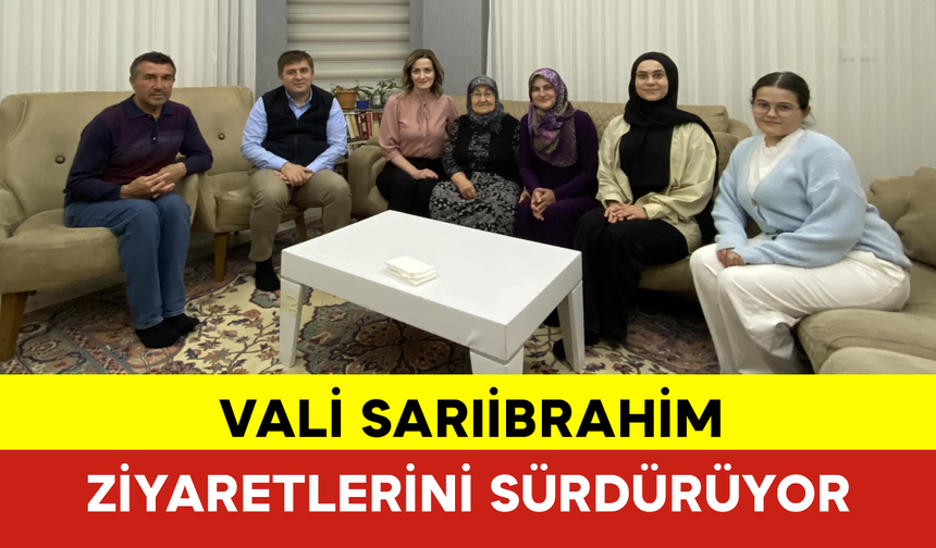 Vali Sarıibrahim Aile Ziyaretlerini Sürdürüyor