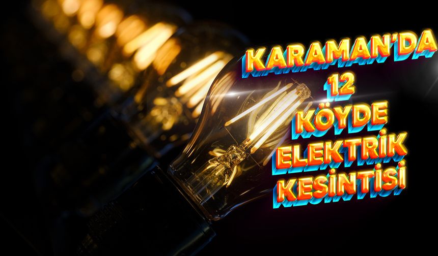 Karaman'da 12 Köyde ve Mahallelerde Elektrik Kesilecek