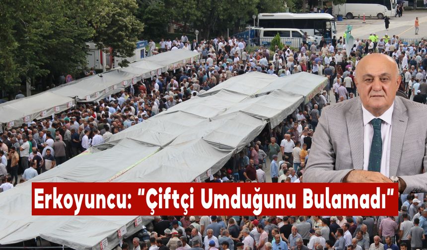 Erkoyuncu: “Çiftçi Umduğunu Bulamadı”