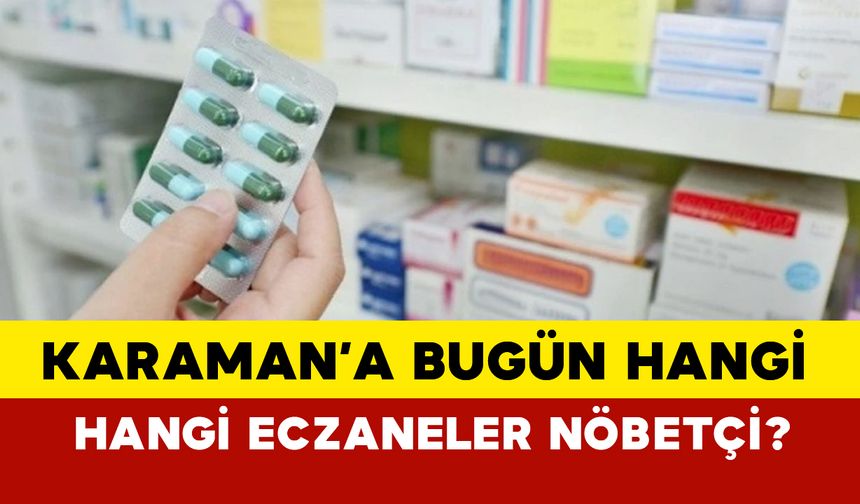 Karaman nöbetçi eczane bugün: Karaman’da 9 Kasım 2024 Cumartesi Hangi Eczaneler Nöbetçi?