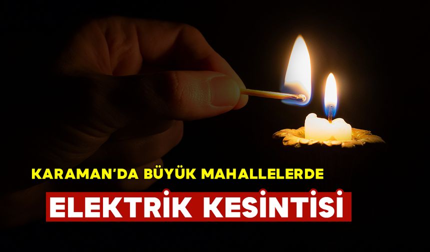 Karaman'da büyük mahallelerde saatler sürecek elektrik kesintisi