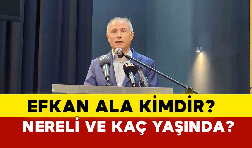 Efkan Ala kimdir? nereli ve kaç yaşında?