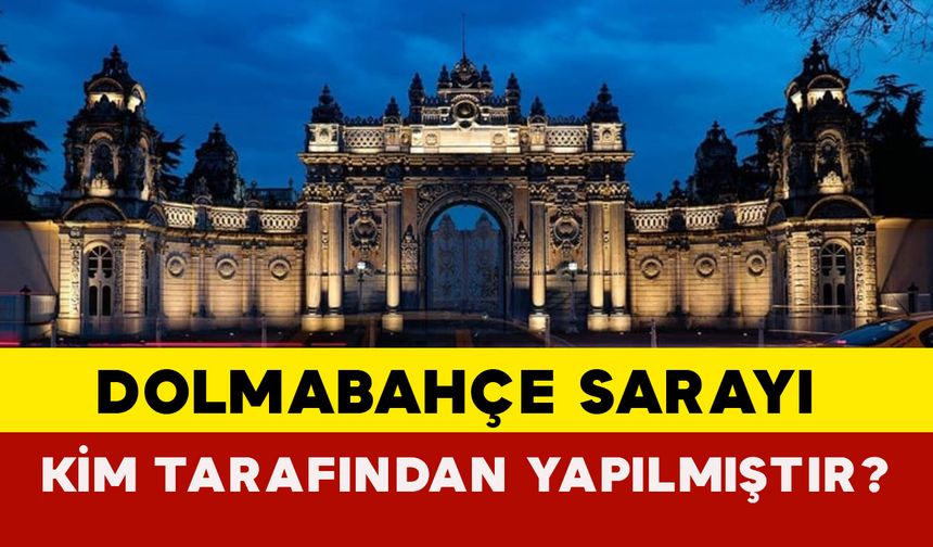 Dolmabahçe Sarayı Kim Tarafından Yapılmıştır?