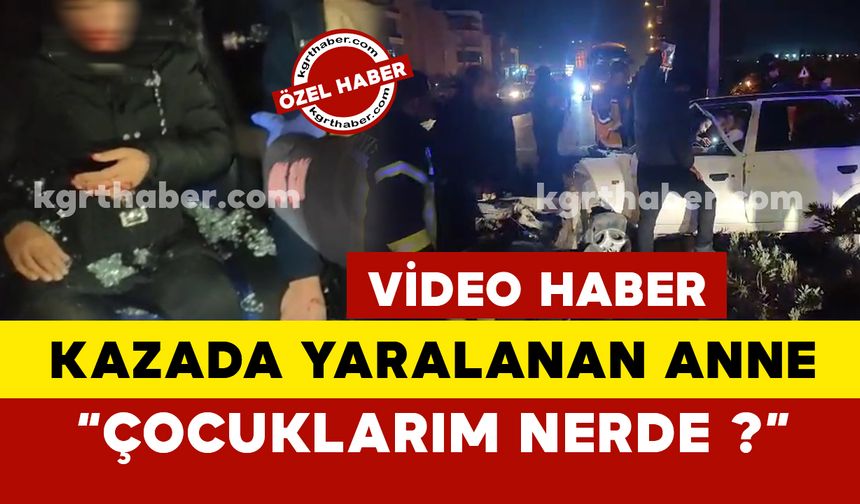 Feci kazada yaralanan anne:  "Çocuklarım nerde? dedi