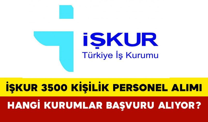 İŞKUR 3500 Kişilik Personel Alımı Yapacak: Hangi Kurumlar Başvuru Alıyor?