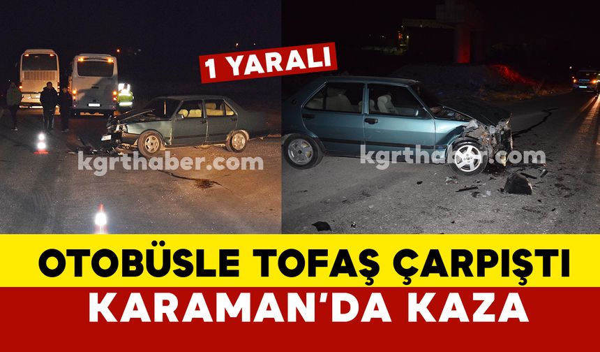 Karaman’da otobüs ile Tofaş çarpıştı: 1 yaralı