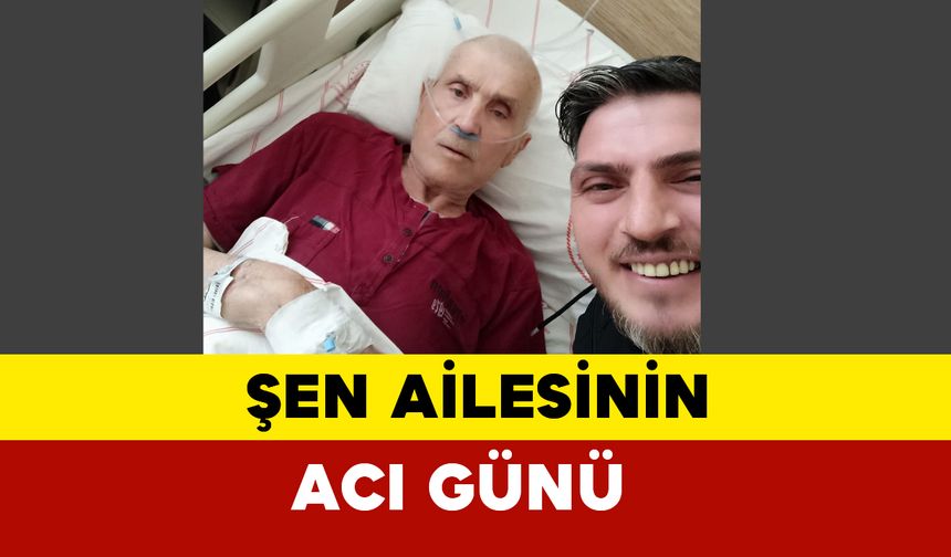 Şen ailesinin acı günü: Mehmet Şen vefat etti